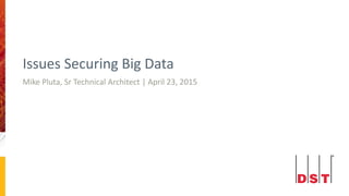 Issues Securing Big Data
Mike Pluta, Sr Technical Architect | April 23, 2015
 