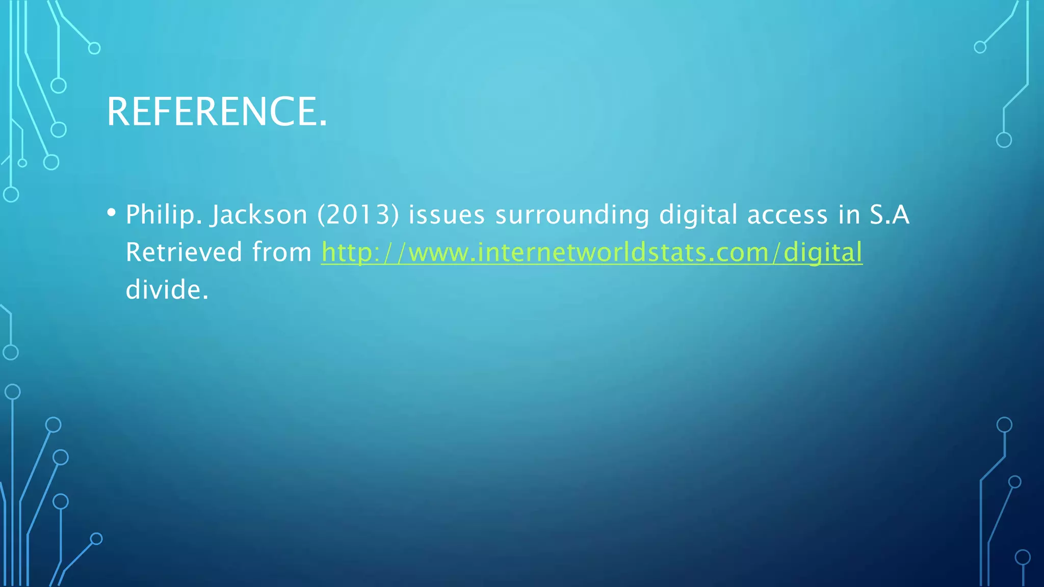 REFERENCE.
• Philip. Jackson (2013) issues surrounding digital access in S.A
Retrieved from http://www.internetworldstats.com/digital
divide.
 