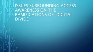 ISSUES SURROUNDING ACCESS
AWARENESS ON THE
RAMIFICATIONS OF DIGITAL
DIVIDE
 