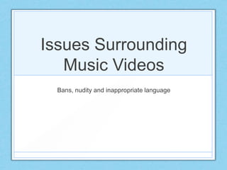 Issues Surrounding
Music Videos
Bans, nudity and inappropriate language
 