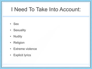 I Need To Take Into Account:
• Sex
• Sexuality
• Nudity
• Religion
• Extreme violence
• Explicit lyrics
 