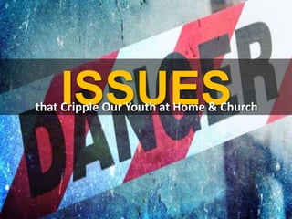 ISSUESthat Cripple Our Youth at Home & Church
 