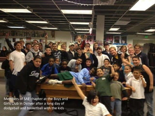 Members of SAE chapter at the Boys and
Girls Club in Denver after a long day of
dodgeball and basketball with the kids
 