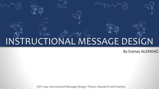 / 731
INSTRUCTIONAL MESSAGE DESIGN
By Ecenaz ALEMDAĞ
CEIT 504: Instructional Message Design: Theory, Research and Practice
 
