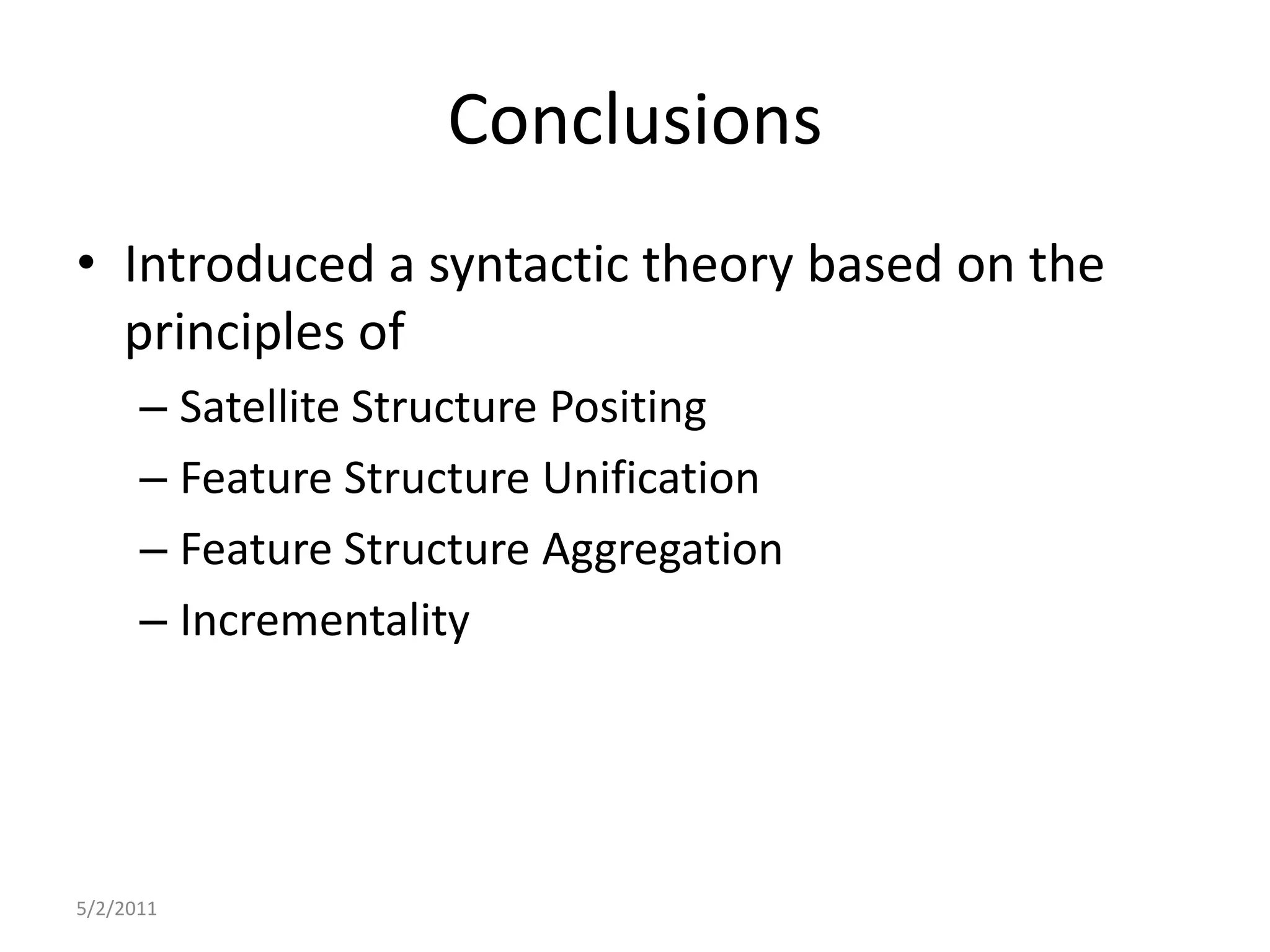 ConclusionsIntroduced a syntactic theory based on the principles ofSatellite Structure PositingFeature Structure UnificationFeature Structure AggregationIncrementality5/2/2011
