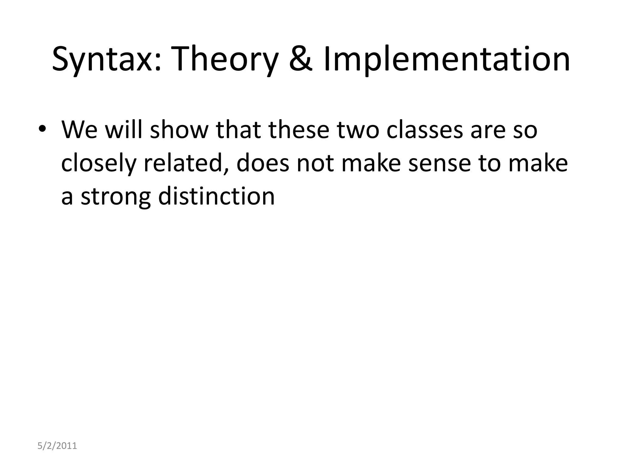 Syntax: Theory & ImplementationWe will show that these two classes are so closely related, does not make sense to make a strong distinction5/2/2011