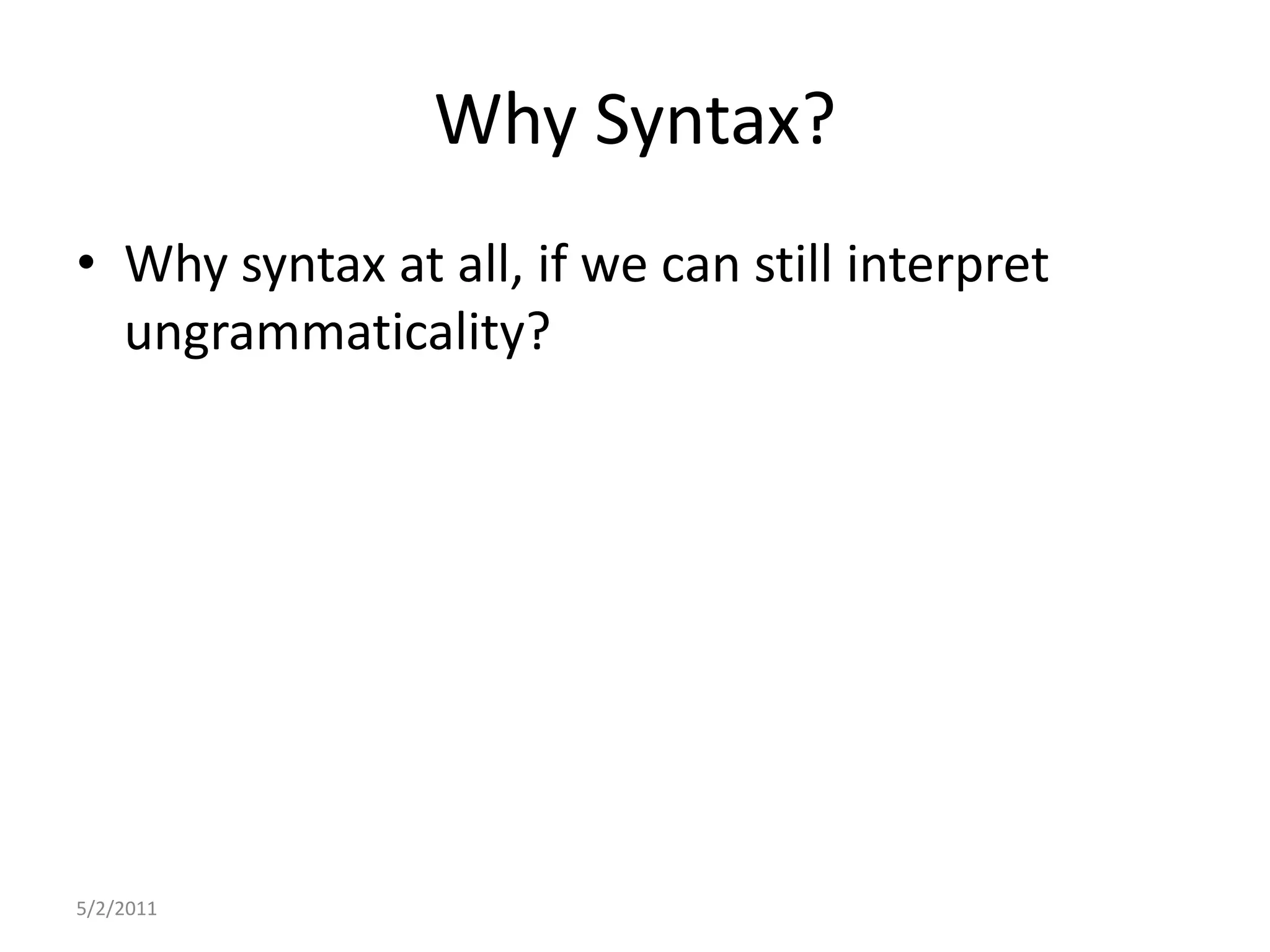 Why Syntax?Why syntax at all, if we can still interpret ungrammaticality?5/2/2011