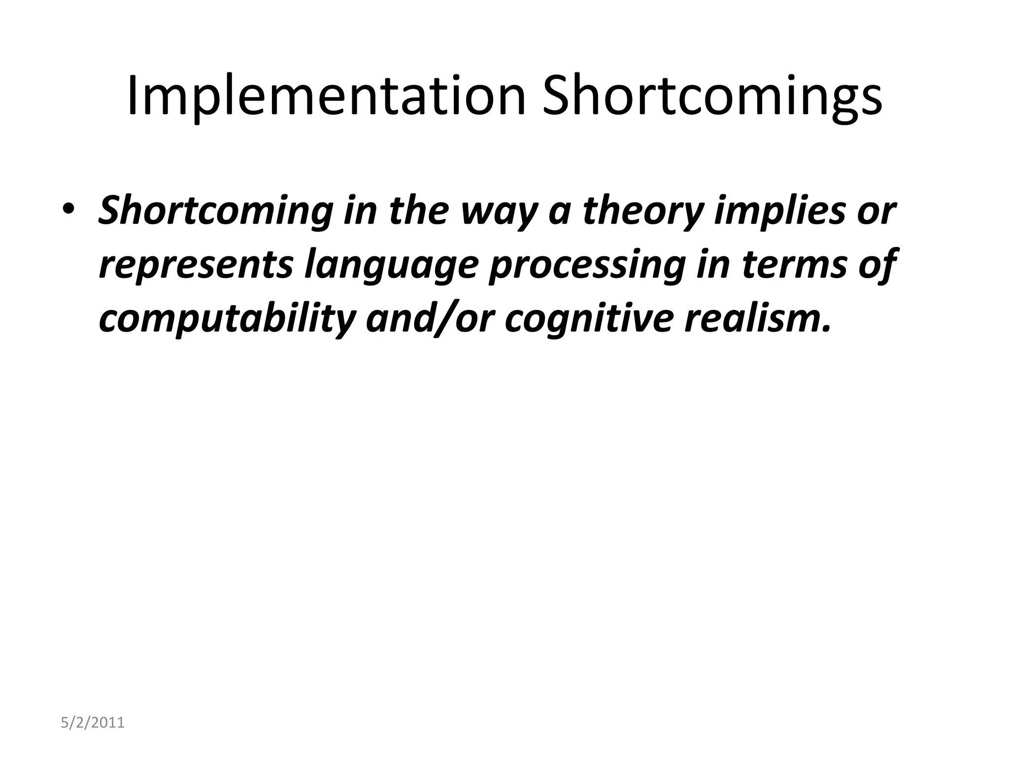 Implementation ShortcomingsShortcoming in the way a theory implies or represents language processing in terms of computability and/or cognitive realism.5/2/2011