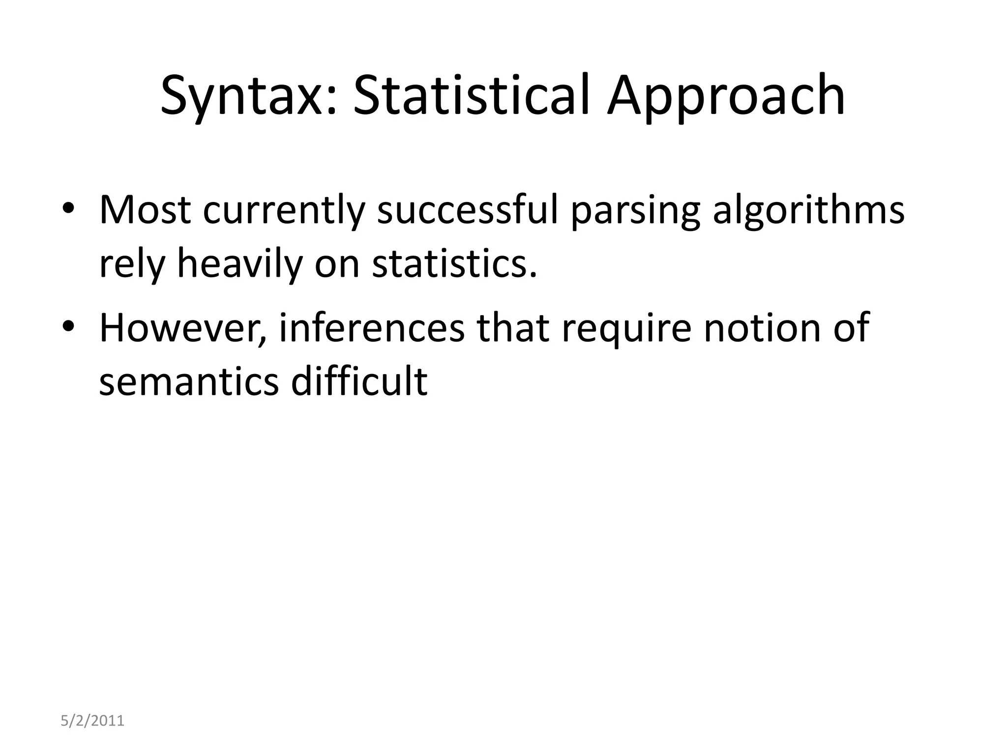 Syntax: Statistical ApproachMost currently successful parsing algorithms rely heavily on statistics.However, inferences that require notion of semantics difficult5/2/2011