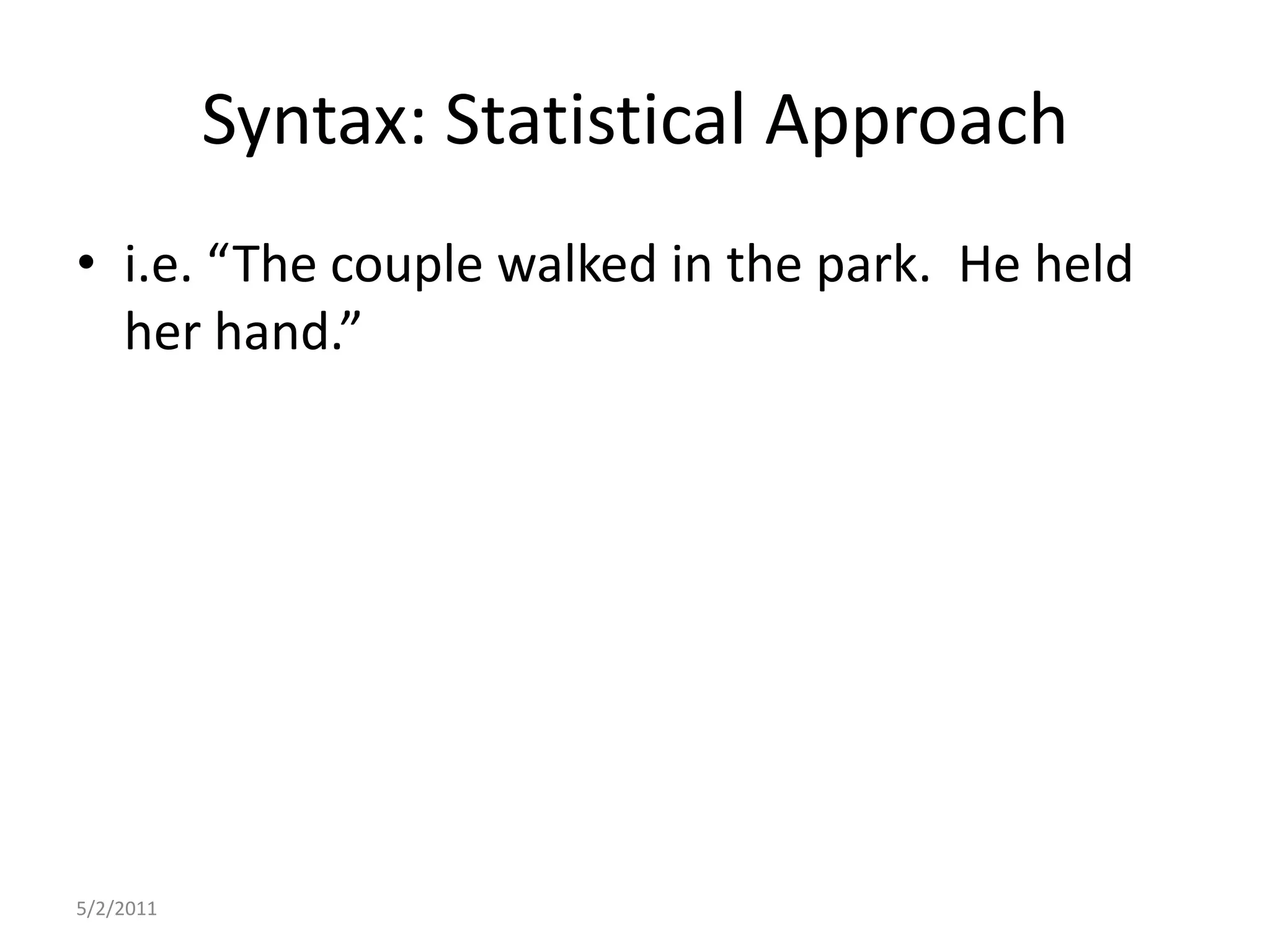Syntax: Statistical Approachi.e. “The couple walked in the park.  He held her hand.”5/2/2011