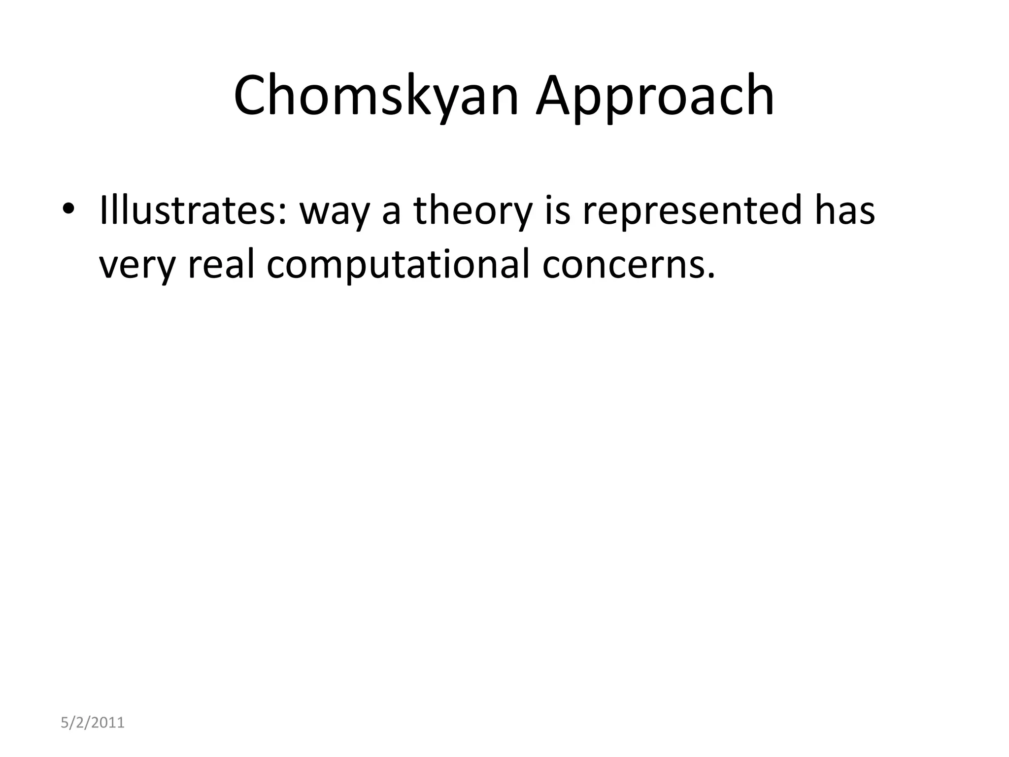Chomskyan ApproachIllustrates: way a theory is represented has very real computational concerns.5/2/2011