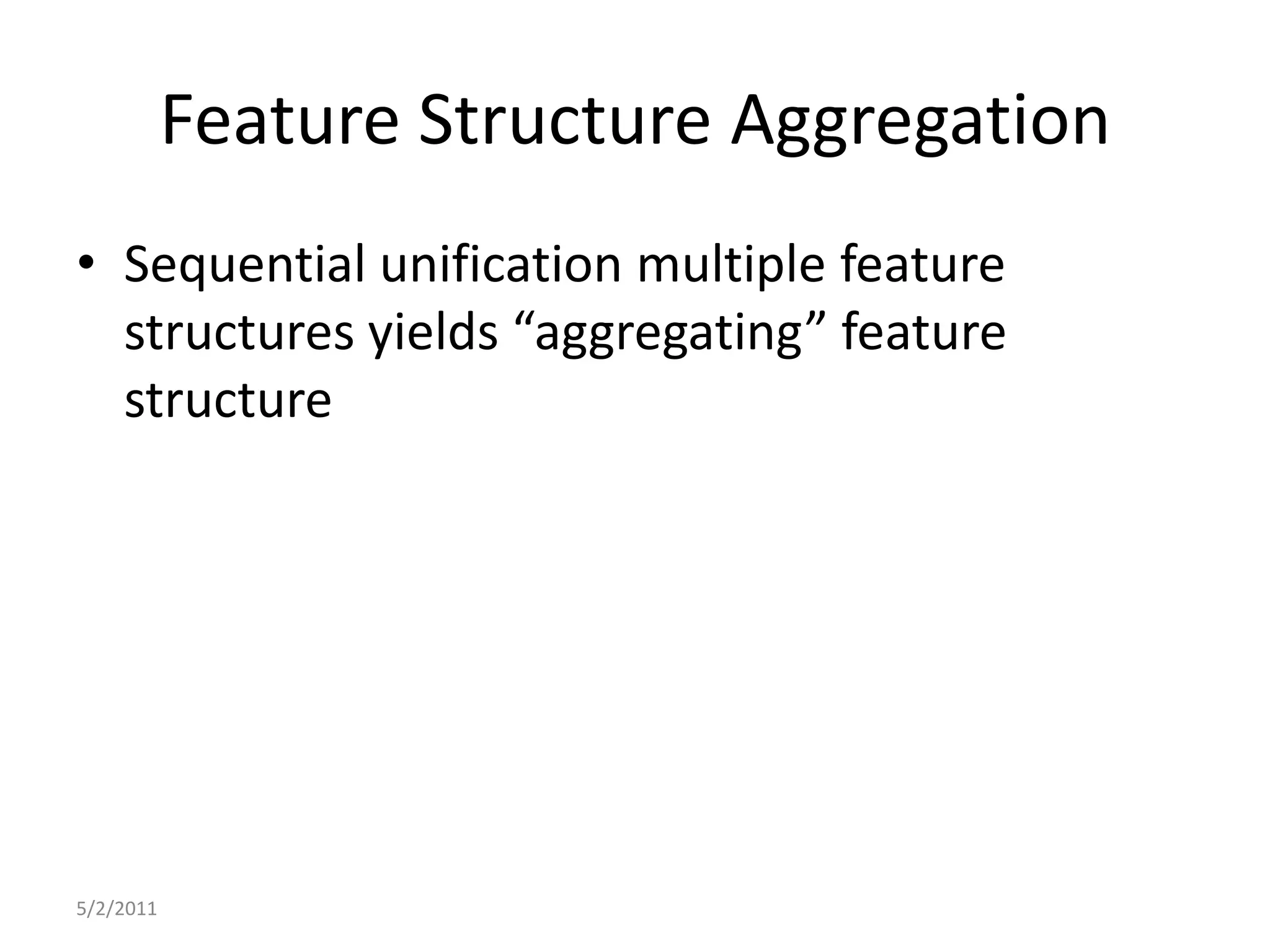 Feature Structure AggregationSequential unification multiple feature structures yields “aggregating” feature structure5/2/2011