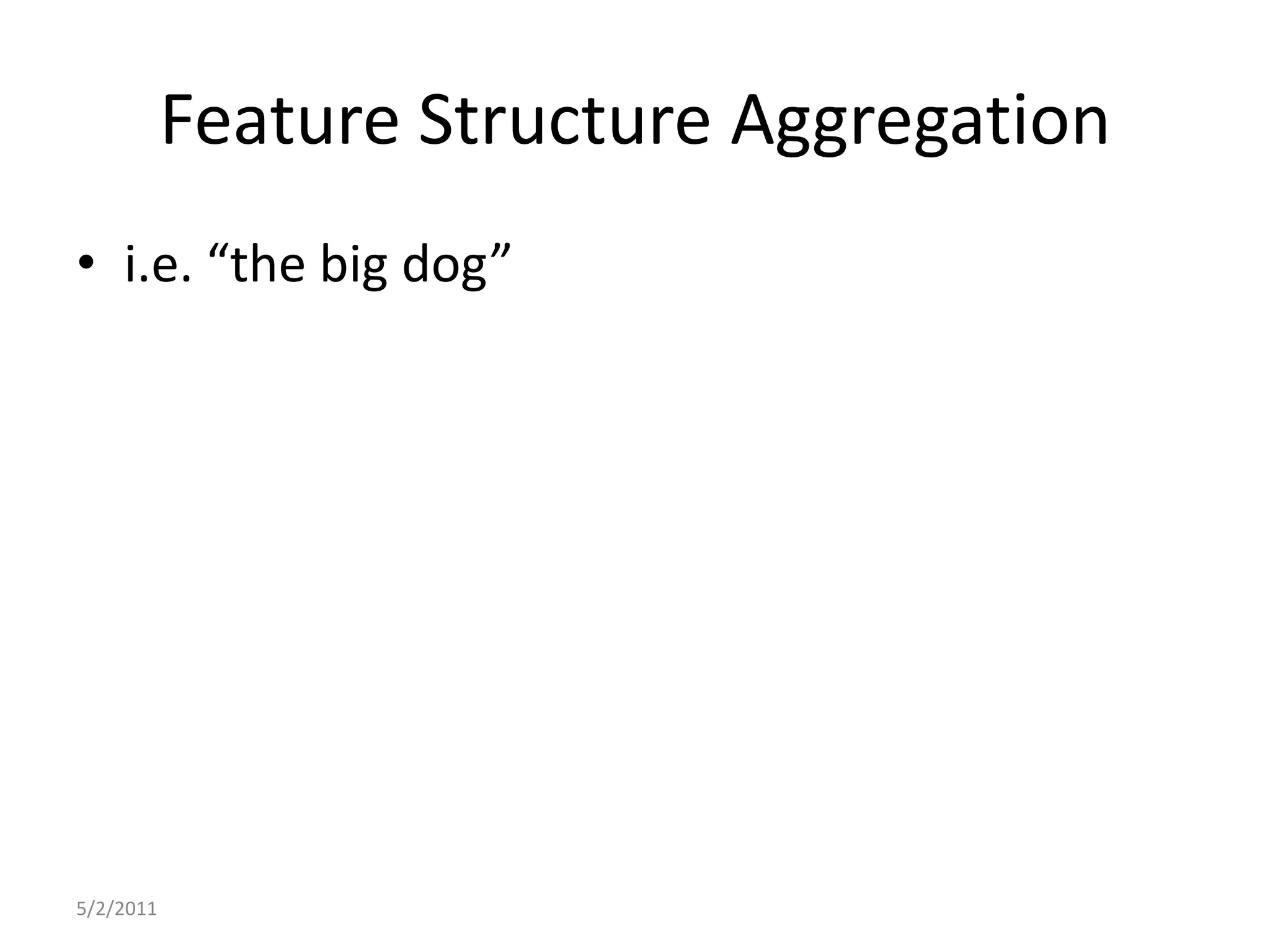 Feature Structure Aggregationi.e. “the big dog”5/2/2011