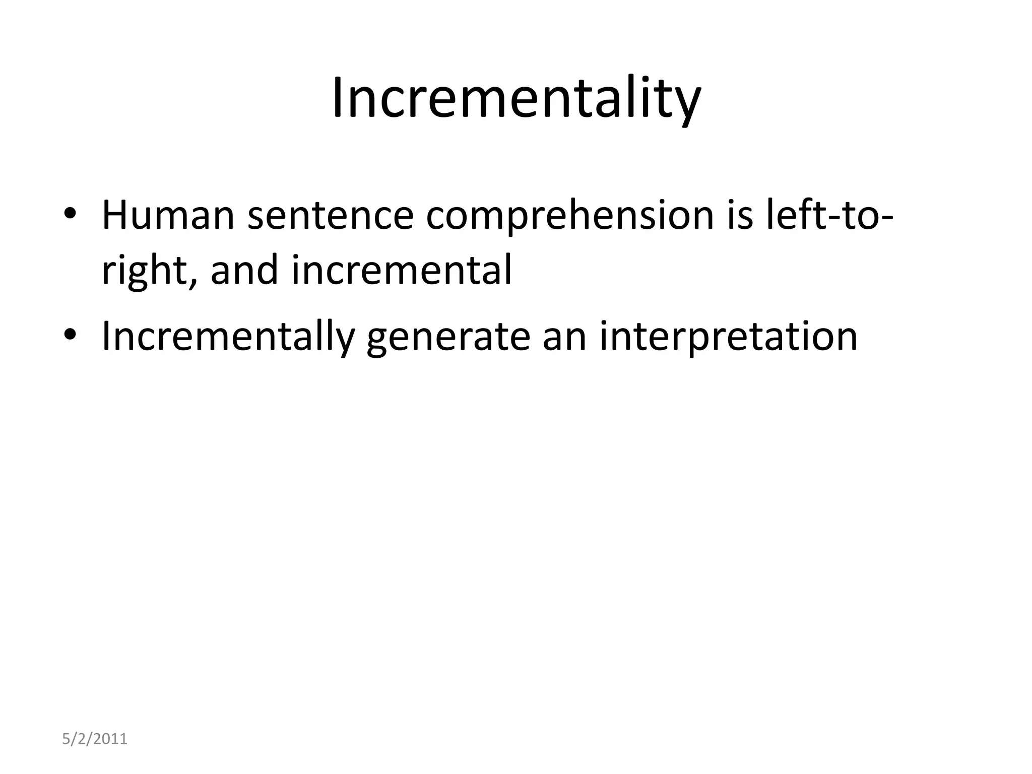 IncrementalityHuman sentence comprehension is left-to-right, and incrementalIncrementally generate an interpretation5/2/2011
