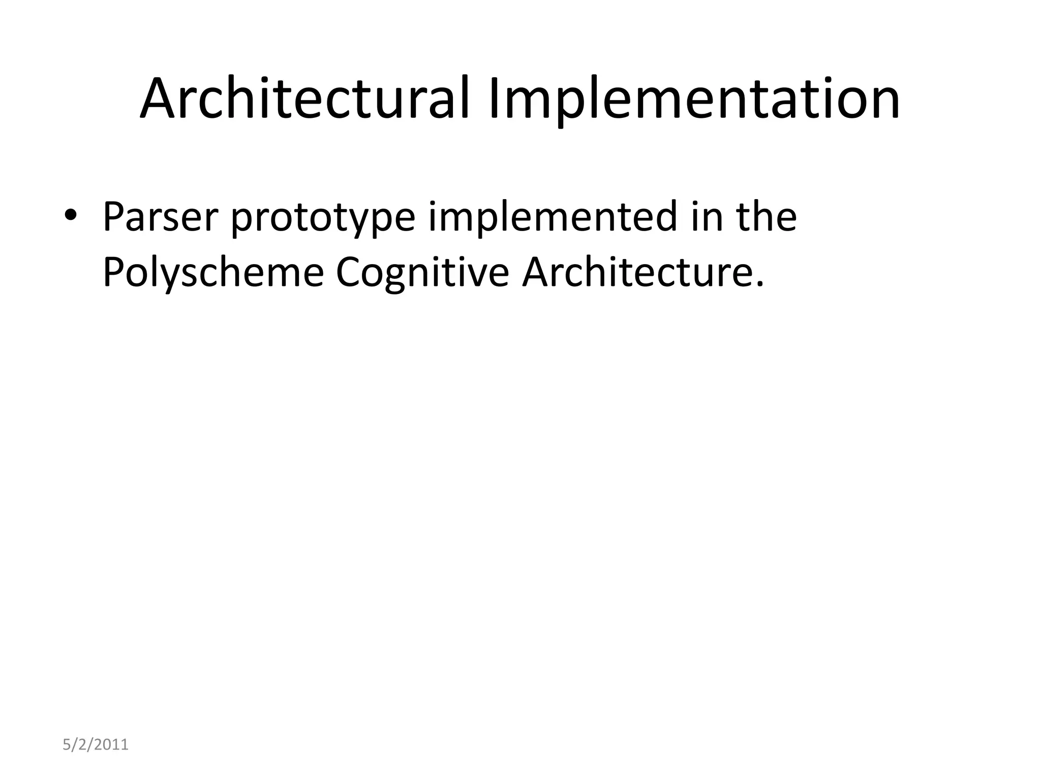 Architectural ImplementationParser prototype implemented in the Polyscheme Cognitive Architecture.5/2/2011
