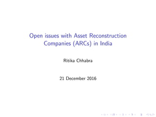 Open issues with Asset Reconstruction
Companies (ARCs) in India
Ritika Chhabra
21 December 2016
 