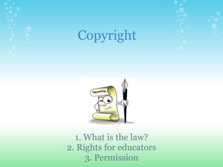 Copyright 1. What is the law? 2. Rights for educators 3. Permission 