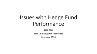 Issues with Hedge Fund
Performance
Ezra Zask
Ezra Zask Research Associates
February 2016
 