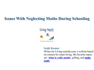 Issues With Neglecting Maths During Schooling
Satjit Kumar
Writes for Living-smartly.com, a website based
on content for smart living. His favorite topics
are ‘what is vedic maths', gifting, and vedic
math.
 