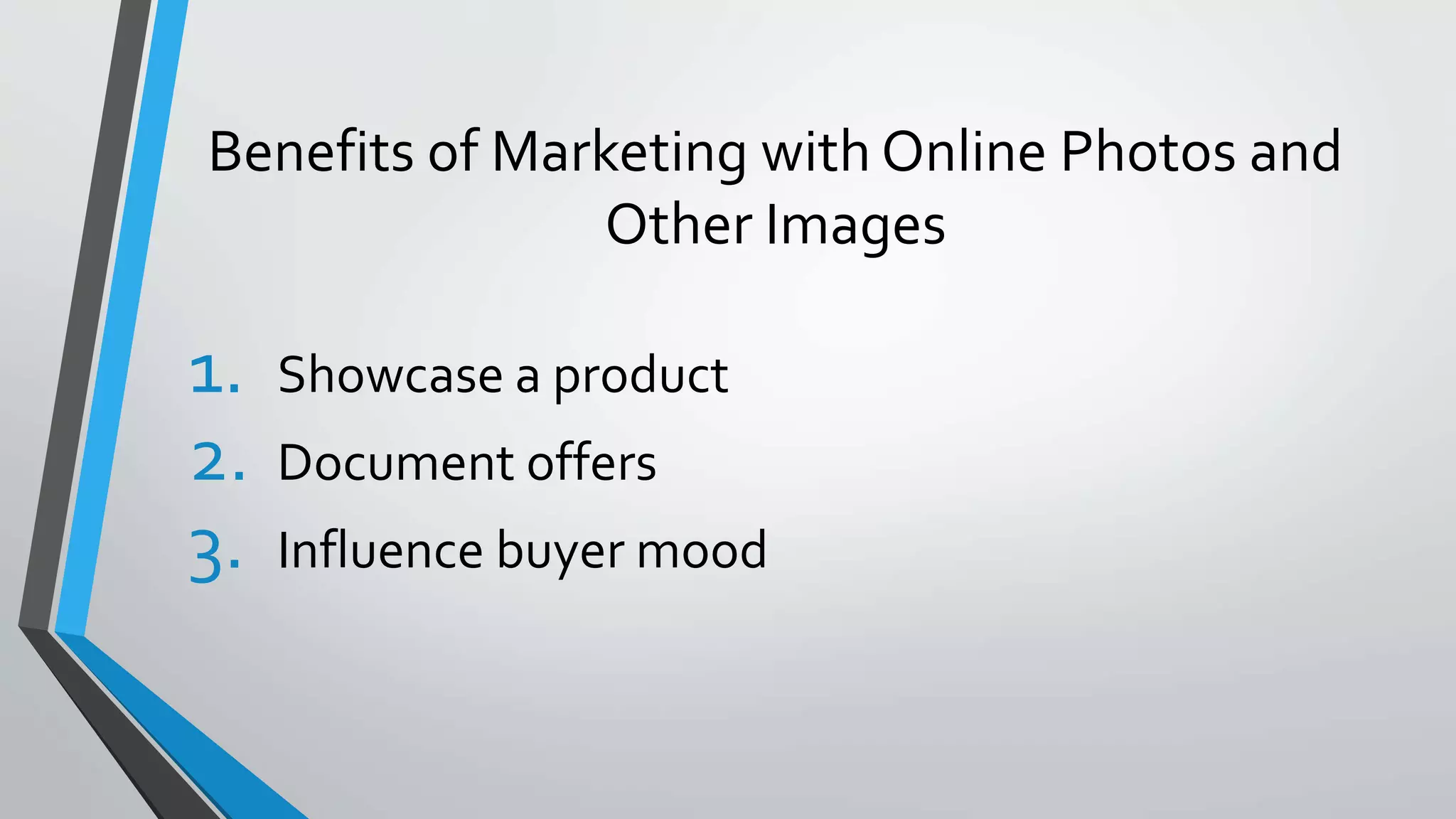 Benefits of Marketing with Online Photos and 
Other Images 
1. Showcase a product 
2. Document offers 
3. Influence buyer mood 
 