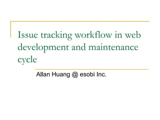 Issue tracking workflow in web
development and maintenance
cycle
    Allan Huang @ esobi Inc.
 
