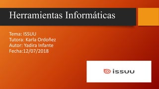 Herramientas Informáticas
Tema: ISSUU
Tutora: Karla Ordoñez
Autor: Yadira Infante
Fecha:12/07/2018
 