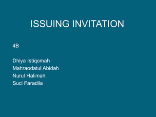 ISSUING INVITATION
4B
Dhiya Istiqomah
Mahraodatul Abidah
Nurul Halimah
Suci Faradila
 