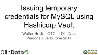 Issuing temporary
credentials for MySQL using
Hashicorp Vault
Walter Heck - CTO at OlinData
Percona Live Europe 2017
 