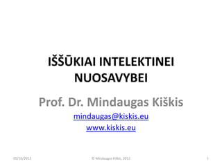 IŠŠŪKIAI INTELEKTINEI
                  NUOSAVYBEI
             Prof. Dr. Mindaugas Kiškis
                   mindaugas@kiskis.eu
                      www.kiskis.eu


05/10/2012             © Mindaugas Kiškis, 2012   1
 