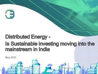 Distributed Energy -
Is Sustainable investing moving into the
mainstream in India
May 2021
 