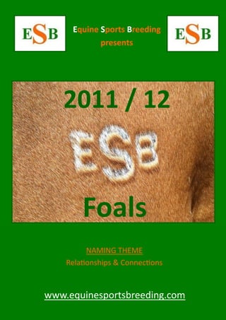 Equine Sports Breeding
            presents




   2011 / 12


        Foals
          NAMING THEME
    Relationships & Connections


www.equinesportsbreeding.com
 