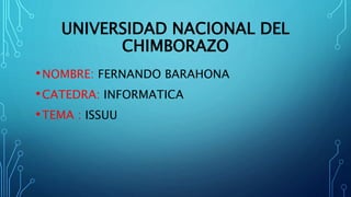 UNIVERSIDAD NACIONAL DEL
CHIMBORAZO
•NOMBRE: FERNANDO BARAHONA
•CATEDRA: INFORMATICA
•TEMA : ISSUU
 