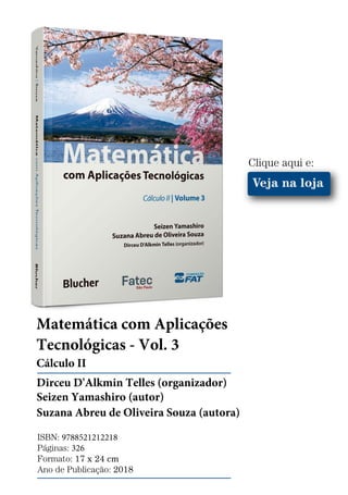 Veja na loja
Matemática com Aplicações
Tecnológicas - Vol. 3
Cálculo II
Dirceu D'Alkmin Telles (organizador)
Seizen Yamashiro (autor)
Suzana Abreu de Oliveira Souza (autora)
ISBN: 9788521212218
Páginas: 326
Formato: 17 x 24 cm
Ano de Publicação: 2018
Clique aqui e:
 