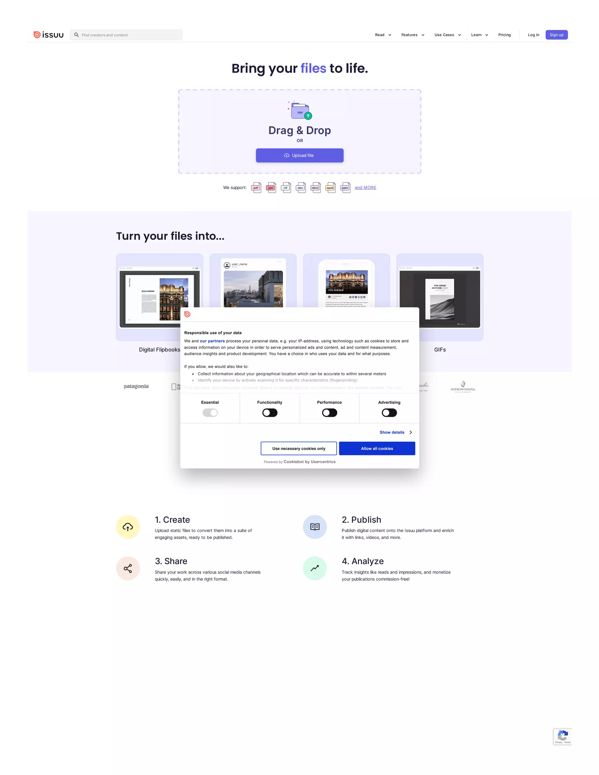 Bring your files to life.
Drag&Drop
OR
Wesupport:
Turn your files into...
DigitalFlipbooks SocialPosts Articles GIFs
What is Issuu?
Issuu.comisa digitalpublishingplatformthat allowscreatorsto share,discover,and
monetizedigitalmagazines,catalogsand otherpublicationswitha globalaudience.
1.Create
Upload static filesto convert theminto a suiteof
engagingassets,ready to bepublished.
2.Publish
Publishdigitalcontent onto theIssuuplatformand enrich
it withlinks,videos,and more.
3.Share
Shareyourwork acrossvarioussocialmedia channels
quickly,easily,and intheright format.
4.Analyze
Track insightslikereadsand impressions,and monetize
yourpublicationscommission-free!
Uploadfile
and MORE
Privacy - Terms
Read Features Use Cases
Find creatorsand content Learn Pricing Log in Signup
Essential Functionality Performance Advertising
Show details
Use necessary cookies only Allow all cookies
Responsible use of your data
We and our partners process your personal data, e.g. your IP-address, using technology such as cookies to store and
access information on your device in order to serve personalized ads and content, ad and content measurement,
audience insights and product development. You have a choice in who uses your data and for what purposes.
If you allow, we would also like to:
Collect information about your geographical location which can be accurate to within several meters
Identify your device by actively scanning it for specific characteristics (fingerprinting)
Find out more about how your personal data is processed and set your preferences in the details section. You can
Powered by Cookiebot by Usercentrics
 