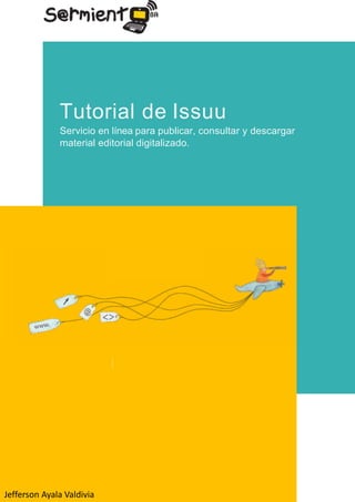 Tutorial de Issuu
Servicio en línea para publicar, consultar y descargar
material editorial digitalizado.
Jefferson Ayala Valdivia
 