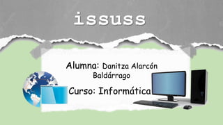 issuss
Alumna: Danitza Alarcón
Baldárrago
Curso: Informática
 