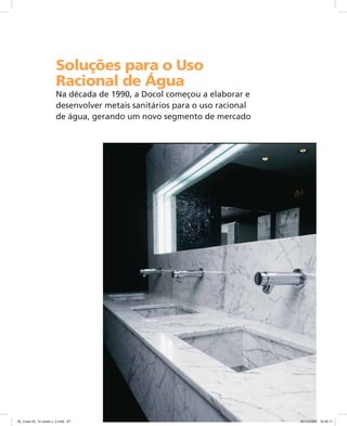 Soluções para o Uso
Racional de Água
Na década de 1990, a Docol começou a elaborar e
desenvolver metais sanitários para o uso racional
de água, gerando um novo segmento de mercado
05_Case 05_10 cases v. 2.indd 8705_Case 05_10 cases v. 2.indd 87 30/10/2009 16:30:1130/10/2009 16:30:11
 
