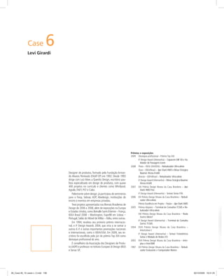 Case 6
Levi Girardi
Designer de produtos, formado pela Fundação Arman-
do Alvares Penteado (FAAP-SP) em 1992. Desde 1993
dirige com Luiz Alves a Questto Design, escritório pau-
lista especializado em design de produtos, com quase
400 projetos no currículo e clientes como Whirlpool,
Agrale, FAET, PST e Caloi.
Palestrante sobre design, já participou de seminários
para a Fiesp, Sebrae, ADP, Abedesign, instituições de
ensino e eventos em empresas privadas.
Teve projetos apresentados nas Bienais Brasileiras de
Design de 2006 e 2008, além de exposições na Europa
e Estados Unidos, como Bienalle Saint-Étienne – França,
IDEA Brasil 2008 – Washington, Expo98 em Lisboa –
Portugal, Salão do Móvel de Milão – Itália, entre outras.
Em 1994, recebeu seu primeiro prêmio internacio-
nal, o iF Design Awards 2004, que viria a se somar a
outros 6 iF e outras importantes premiações nacionais
e internacionais, como o IDEA/USA. Em 2009, seu es-
critório foi escolhido pelo júri do prêmio Top XXI como
destaque proﬁssional do ano.
É conselheiro da Associação dos Designers de Produ-
to (ADP) e professor no Istituto Europeo di Design (IED)
e Senac-SP.
Prêmios e exposições
2009 Destaque proﬁssional – Prêmio Top XXI
iF Design Award (Alemanha) – Capacete EBF E8 e Va-
lidador de Passagens Iconn
2008 Prata – IDEA USA/IDSA – Nebulizador Ultra-alívio
Ouro – IDEA/Brasil – Jipe Stark 4WD e Mesa Cirúrgica
Baumer Atena A-600
Bronze – IDEA/Brasil – Nebulizador Ultra-alívio
iF Design Award (Alemanha) – Mesa Cirúrgica Baumer
Atena A-600
2007 XXI Prêmio Design Museu da Casa Brasileira – Jipe
Stark 4WD Flex
iF Design Award (Alemanha) – Sensor Sense FXS
2006 XX Prêmio Design Museu da Casa Brasileira – Nebuli-
zador Ultra-alívio
Prêmio Excelência em Projeto – Feiplar – Jipe Stark 4WD
2005 Prêmio Abiplast – Terminal de Consultas TC505 e Ne-
bulizador Ultra-alívio
XIX Prêmio Design Museu da Casa Brasileira – Roda
Scorro Silício7
iF Design Award (Alemanha) – Terminal de Consulta
Gertec TC505
2004 XVIII Prêmio Design Museu da Casa Brasileira –
InterLinea C
iF Design Award (Alemanha) – Sensor Fotoelétrico
Sense e Módulo de Redes I/O
2003 XVII Prêmio Design Museu da Casa Brasileira – Inter-
plus e InterSMK
1997 XII Prêmio Design Museu da Casa Brasileira – Nebuli-
zador Evolusonic e Computador Blaster
06_Case 06_10 cases v. 2.indd 10806_Case 06_10 cases v. 2.indd 108 30/10/2009 16:31:2530/10/2009 16:31:25
 