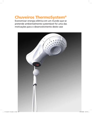 Chuveiros ThermoSystem®
Economizar energia elétrica em um mundo que se
pretende ambientalmente sustentável foi uma das
motivações para o desenvolvimento deste case
07_Case 07_10 cases v. 2.indd 12707_Case 07_10 cases v. 2.indd 127 30/10/2009 16:47:0130/10/2009 16:47:01
 