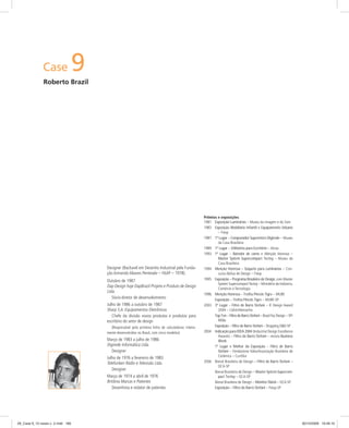 Case 9
Roberto Brazil
Prêmios e exposições
1981 Exposição Luminárias – Museu da Imagem e do Som
1983 Exposição Mobiliário Infantil e Equipamento Urbano
– Fiesp
1987 1º Lugar – Computador Supermicro Digirede – Museu
da Casa Brasileira
1989 1º Lugar – Utilitários para Escritório – Alcoa
1993 1º Lugar – Batedor de carne e Menção Honrosa –
Master System Supercompact Tectoy – Museu da
Casa Brasileira
1994 Menção Honrosa – Soquete para Luminárias – Con-
curso Abilux de Design – Fiesp
1995 Exposição – Programa Brasileiro de Design, com Master
System SupercompactTectoy – Ministério da Indústria,
Comércio e Tecnologia
1996 Menção Honrosa – Troféu Pincéis Tigre – MUBE
Exposição – Troféu Pincéis Tigre – MUBE-SP
2003 3º Lugar – Filtro de Barro Stefani – IF Design Award
2004 – Cebit/Alemanha
Top Ten – Filtro de Barro Stefani – Brasil Faz Design – SP/
Milão
Exposição – Filtro de Barro Stefani – Shopping D&D-SP
2004 Indicação para IDEA 2004 (Industrial Design Excellence
Awards) – Filtro de Barro Stefani – revista Business
Week
1º Lugar e Melhor da Exposição – Filtro de Barro
Stefani – Fondazione Itália/Associação Brasileira de
Cerâmica – Curitiba
2006 Bienal Brasileira de Design – Filtro de Barro Stefani –
OCA-SP
Bienal Brasileira de Design – Master System Supercom-
pact Tectoy – OCA-SP
Bienal Brasileira de Design – Monitor Dixtal – OCA-SP
Exposição – Filtro de Barro Stefani – Fiesp-SP
Designer (Bacharel em Desenho Industrial pela Funda-
ção Armando Alvares Penteado – FAAP – 1978).
Outubro de 1987
Dap Design hoje DapBrazil Projeto e Produto de Design
Ltda.
Sócio-diretor de desenvolvimento
Julho de 1986 a outubro de 1987
Sharp S.A. Equipamentos Eletrônicos
Chefe da divisão novos produtos e produtos para
escritório do setor de design
(Responsável pela primeira linha de calculadoras inteira-
mente desenvolvidas no Brasil, com cinco modelos)
Março de 1983 a julho de 1986
Digirede Informática Ltda.
Designer
Julho de 1976 a fevereiro de 1983
Telefunken Rádio e Televisão Ltda.
Designer
Março de 1974 a abril de 1976
Britânia Marcas e Patentes
Desenhista e redator de patentes
09_Case 9_10 cases v. 2.indd 16609_Case 9_10 cases v. 2.indd 166 30/10/2009 16:46:1030/10/2009 16:46:10
 