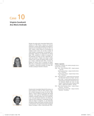 Case 10
Virgínia Cavalcanti
Ana Maria Andrade
Prêmios e exposições
O laboratório O Imaginário tem recebido premiações locais e
nacionais pelas suas ações:
2008 Prata – Prêmio IDEA/Brasil 2008 – categoria pesquisa
– São Paulo
Salão Pernambuco Design – categoria Utensílios Domés-
ticos – Pernambuco
Salão Pernambuco Design – categoria Design e Artesa-
nato – Pernambuco
2005 Prêmio Planeta Casa – categoriaAção Social promovido
pela Editora Abril e Revista Casa Cláudia – São Paulo
Prêmio CEBDS – Conselho Empresarial Brasileiro para o
Desenvolvimento Sustentável, promovido pelo Conse-
lho Empresarial Brasileiro por meio da Alcoa,
Braskem, Companhia Vale, Gerdau, Petrobras e White
Martins – categoria setor acadêmico – São Paulo
2004 Prêmio Salão Pernambuco Design – categoria Design e
Artesanato – Pernambuco
Salão Pernambuco Design 2004 – categoria Utensílios
Domésticos – Pernambuco
Designer de produto pela Universidade Federal de Per-
nambuco em 1990. Mestre e doutora em Estruturas
Ambientais e Urbanas pela Faculdade de Arquitetura e
Urbanismo da Universidade de São Paulo em 2001. Em
2002, recebeu o prêmio Museu da Casa Brasileira na
categoria ensaios críticos com sua tese, O design do
móvel brasileiro contemporâneo: da diversidade à es-
peciﬁcidade. Professora do Departamento de Design
desde 1993, atualmente é membro do programa de
Pós-graduação em Design da UFPE e desenvolve pes-
quisas que estudam a relação entre design e cultura
material. Líder do grupo de pesquisa Design, Tecnolo-
gia e Cultura, credenciado pelo CNPq, e da linha de
pesquisa de mesmo nome no mestrado em Design;
além disso, é coordenadora do laboratório de design
O Imaginário e desenvolve atividades de design rela-
cionadas à produção industrial e artesanal.
Arquiteta pela Universidade Federal de Pernambuco, na
qual se graduou em 1978. Em 1979, começou a lecio-
nar na mesma instituição de ensino. No ano de 1988,
adquiriu o título de Mestre em Educação pela Temple
University – EUA.A partir de 1999 dedicou-se à gestão
acadêmica, ocupando funções como a de Coordenado-
ra do Curso de Desenho Industrial e de Diretora de
Cultura da UFPE.Atualmente, é coordenadora do labo-
ratório de design O Imaginário, no qual desenvolve
atividades de design relacionadas à produção industrial
e artesanal, bem como participa do grupo de pesquisa
Design,Tecnologia e Cultura, credenciado pelo CNPq.
10_Case 10_10 cases v. 2.indd 18810_Case 10_10 cases v. 2.indd 188 30/10/2009 17:20:4130/10/2009 17:20:41
 