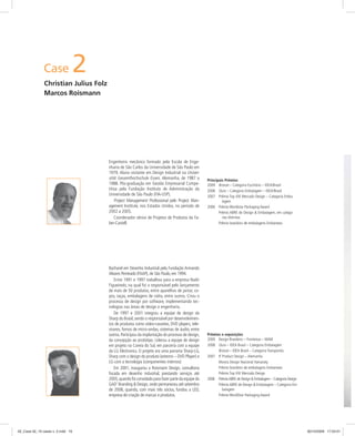 Case 2
Christian Julius Folz
Marcos Roismann
Prêmios e exposições
2009 Design Brasileiro – Fronteiras – MAM
2008 Ouro – IDEA Brasil – Categoria Embalagem
Bronze – IDEA Brasil – Categoria Transportes
2007 IF Product Design – Alemanha
Mostra Design Nacional Itamaraty
Prêmio brasileiro de embalagens Embanews
Prêmio Top XXI Mercado Design
2006 PrêmioABRE de Design & Embalagem – Categoria Design
Prêmio ABRE de Design & Embalagem – Categoria Em-
balagem
Prêmio WorldStar Packaging Award
Bacharel em Desenho Industrial pela Fundação Armando
Alvares Penteado (FAAP), de São Paulo, em 1994.
Entre 1991 e 1997 trabalhou para a empresa Nadir
Figueiredo, na qual foi o responsável pelo lançamento
de mais de 50 produtos, entre aparelhos de jantar, co-
pos, taças, embalagens de vidro, entre outros. Criou o
processo de design por software, implementando tec-
nologias nas áreas de design e engenharia.
De 1997 e 2001 integrou a equipe de design da
Sharp do Brasil,sendo o responsável por desenvolvimen-
tos de produtos como vídeo-cassetes, DVD players, tele-
visores, fornos de micro-ondas, sistemas de áudio, entre
outros.Participou da implantação do processo de design,
da concepção ao protótipo. Liderou a equipe de design
em projeto na Coreia do Sul, em parceria com a equipe
da LG Electronics. O projeto era uma parceria Sharp-LG,
Sharp com o design do produto (externo – DVD Player) e
LG com a tecnologia (componentes internos)
Em 2001, inaugurou a Roismann Design, consultoria
focada em desenho industrial, prestando serviços até
2005,quando foi convidado para fazer parte da equipe do
GAD’ Branding & Design,onde permaneceu até setembro
de 2008, quando, com mais três sócios, fundou a LED,
empresa de criação de marcas e produtos.
Engenheiro mecânico formado pela Escola de Enge-
nharia de São Carlos da Universidade de São Paulo em
1979. Aluno visitante em Design Industrial na Univer-
sität Gesamthochschule Essen, Alemanha, de 1987 a
1988. Pós-graduação em Gestão Empresarial Compe-
titiva pela Fundação Instituto de Administração da
Universidade de São Paulo (FIA-USP).
Project Management Professional pelo Project Man-
agement Institute, nos Estados Unidos, no período de
2002 a 2005.
Coordenador sênior de Projetos de Produtos da Fa-
ber-Castell.
Principais Prêmios
2009 Bronze – Categoria Escritório – IDEA/Brasil
2008 Ouro – Categoria Embalagem – IDEA/Brasil
2007 Prêmio Top XXI Mercado Design – Categoria Emba-
lagem
2006 Prêmio Worldstar Packaging Award
Prêmio ABRE de Design & Embalagem, em catego-
rias distintas
Prêmio brasileiro de embalagens Embanews
02_Case 02_10 cases v. 2.indd 1602_Case 02_10 cases v. 2.indd 16 30/10/2009 17:04:0130/10/2009 17:04:01
 