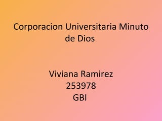 Corporacion Universitaria Minuto
            de Dios


        Viviana Ramirez
             253978
              GBI
 