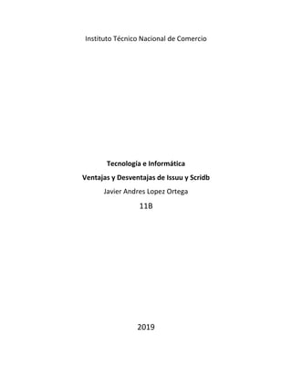 Instituto Técnico Nacional de Comercio
Tecnología e Informática
Ventajas y Desventajas de Issuu y Scridb
Javier Andres Lopez Ortega
11B
2019
 