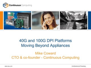 40G and 100G DPI Platforms
                Moving Beyond Appliances
                       Mike Coward
          CTO & co-founder - Continuous Computing

www.ccpu.com                                Confidential and Proprietary
 