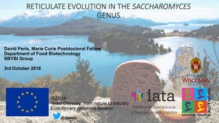 RETICULATE EVOLUTION IN THE SACCHAROMYCES
GENUS
David Peris, Marie Curie Postdoctoral Fellow
Department of Food Biotechnology
SBYBI Group
3rd October 2018
ISSY34
Yeast Odyssey: from nature to industry
Evolutionary genomics session
@djperis
 