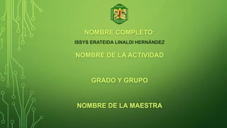NOMBRE COMPLETO:
ISSYS ERATEIDA LINALDI HERNÁNDEZ
NOMBRE DE LA ACTIVIDAD
GRADO Y GRUPO
NOMBRE DE LA MAESTRA
 