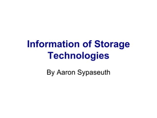 Information of Storage Technologies By Aaron Sypaseuth 