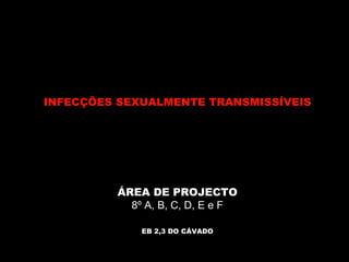 CAMPANHA DE SENSIBILIZAÇÃO PARA AS INFECÇÕES SEXUALMENTE TRANSMISSÍVEIS ÁREA DE PROJECTO 8º A, B, C, D, E e F EB 2,3 DO CÁVADO 