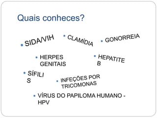 Quais conheces?
 HERPES
GENITAIS
 VÍRUS DO PAPILOMA HUMANO -
HPV
 